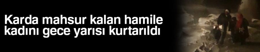 Karda mahsur kalan hamile kadını gece yarısı kurtarma operasyonu