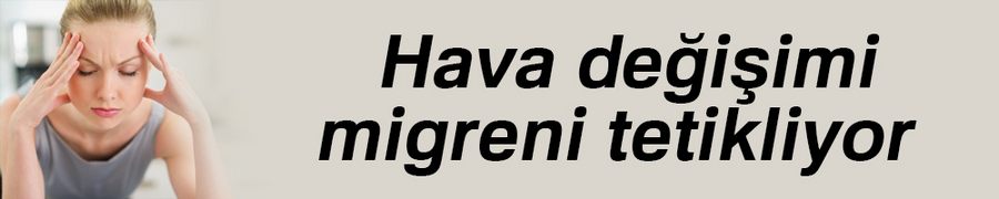 Hava değişimi migreni tetikliyor