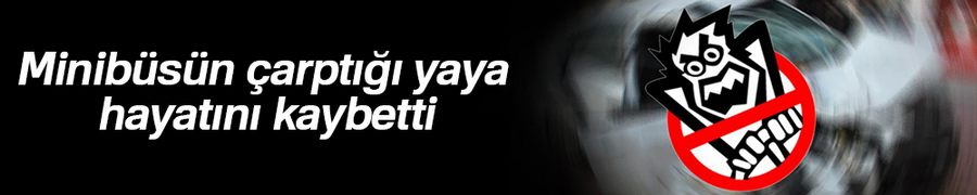 Minibüsün çarptığı yaya hayatını kaybetti