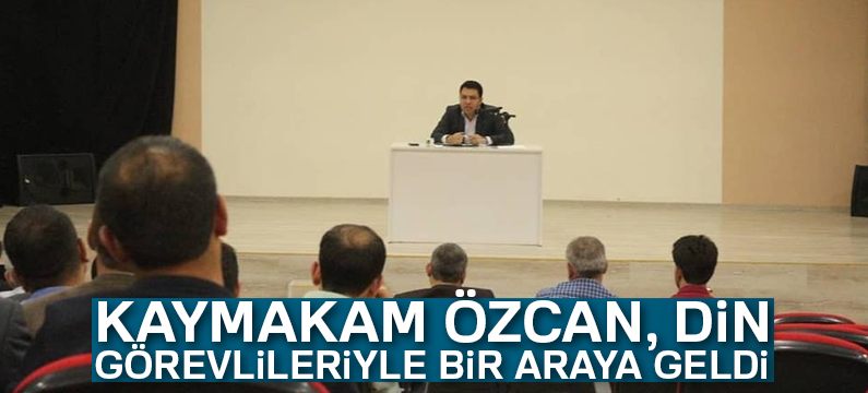 Kaymakam Özcan, din görevlileriyle bir araya geldi