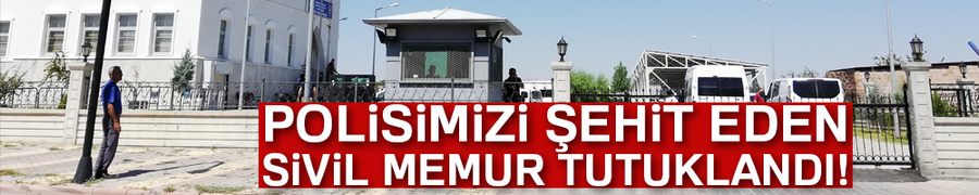 Polisi şehit eden sivil memur tutuklandı
