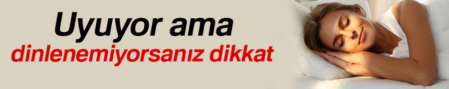Uyuyor ama dinlenemiyorsanız dikkat