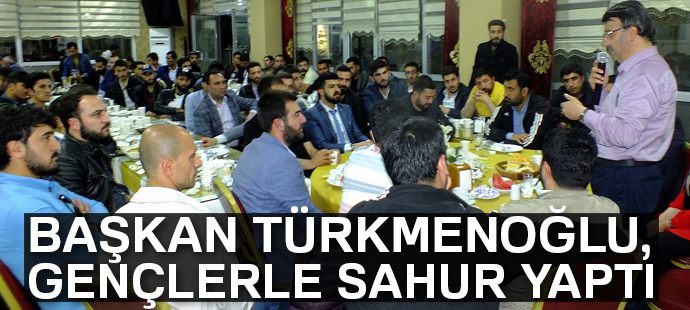 Başkan Türkmenoğlu, gençlerle sahur yaptı