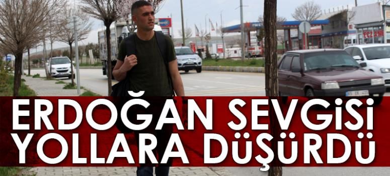 Cumhurbaşkanı Erdoğan sevgisi yollara düşürdü