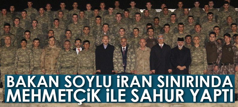 Bakan Soylu İran sınırında Mehmetçik ile sahur yaptı
