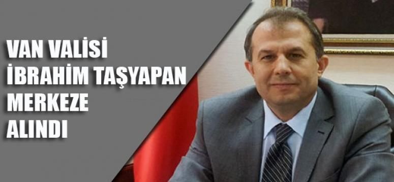 Van Valisi İbrahim Taşyapan merkeze alındı