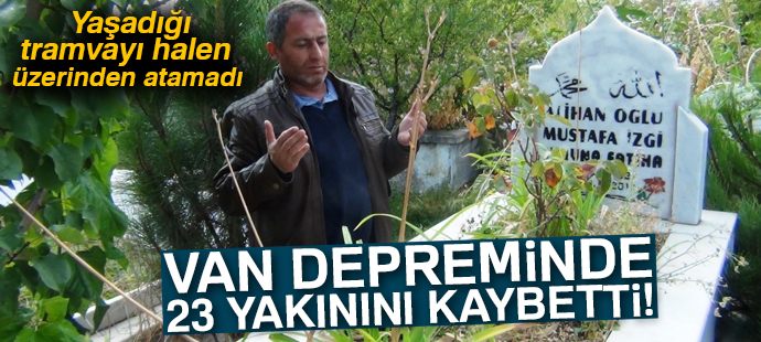 Van depreminde 23 yakınını kaybeden vatandaşın acısı dinmedi
