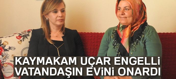 Kaymakam Uçar engelli vatandaşın evini onardı