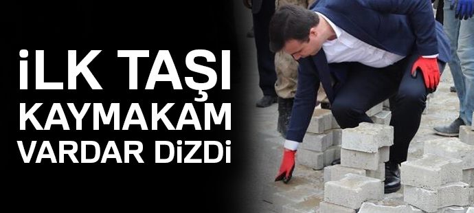 İlk taşı Kaymakam Vardar dizdi
