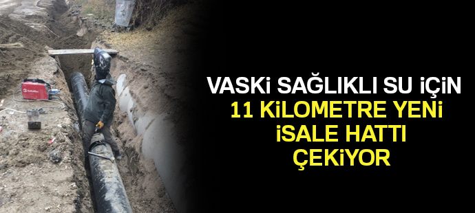 VASKİ, sağlıklı su için 11 kilometre yeni isale hattı çekiliyor