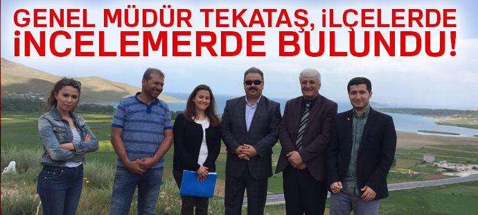 Genel Müdür Tekataş, ilçelerde incelemelerde bulundu
