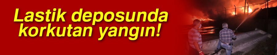 Lastik deposunda korkutan yangın
