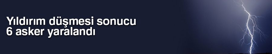 Yıldırım düşmesi sonucu 6 asker yaralandı