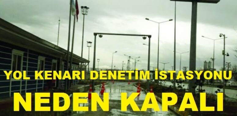Yol Kenarı Denetim İstasyonları niçin kapalı?